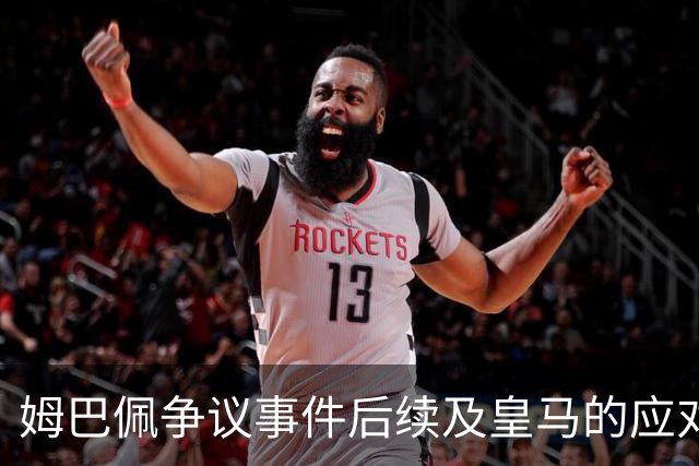 姆巴佩争议事件后续及皇马的应对策略分析